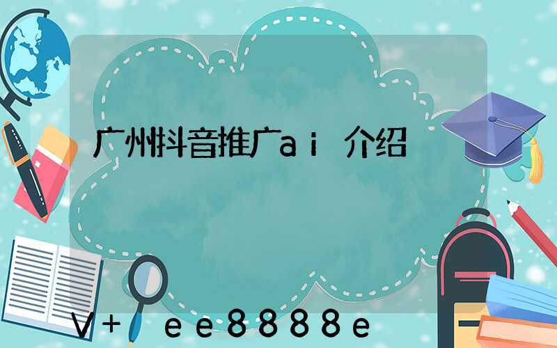 广州抖音推广ai介绍