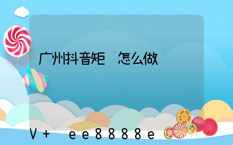 广州抖音矩阵怎么做