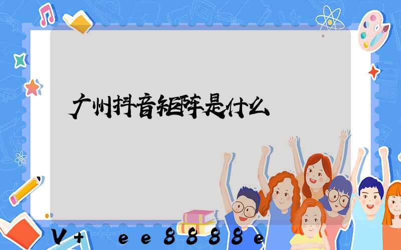 广州抖音矩阵是什么