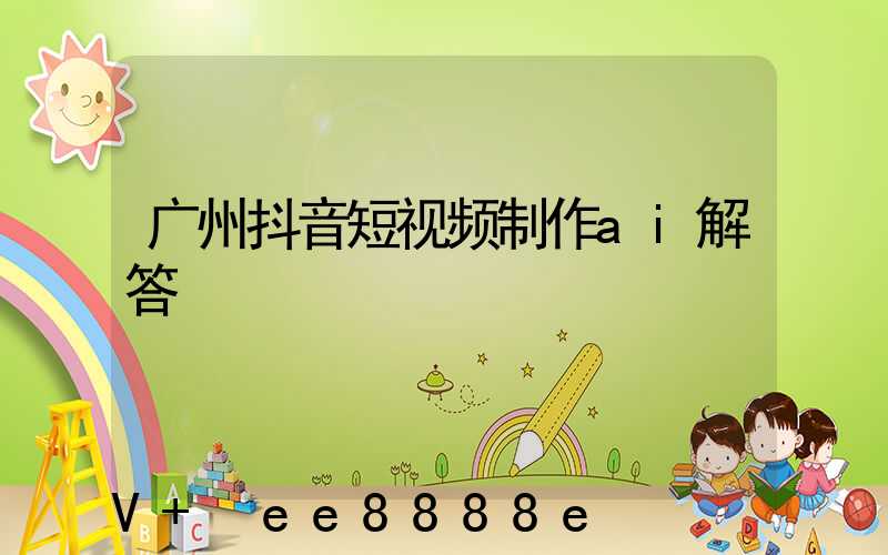广州抖音短视频制作ai解答