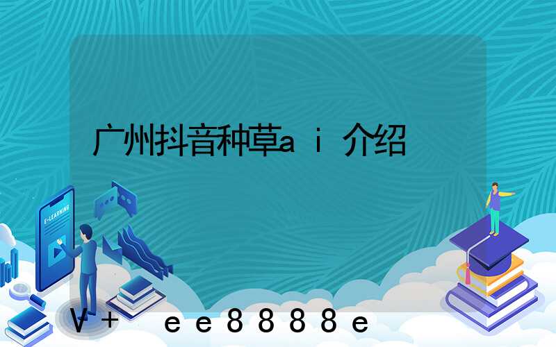 广州抖音种草ai介绍