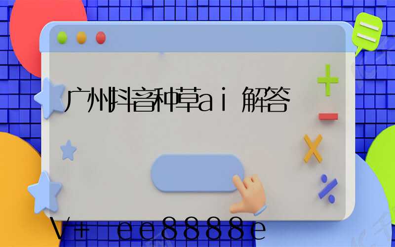 广州抖音种草ai解答