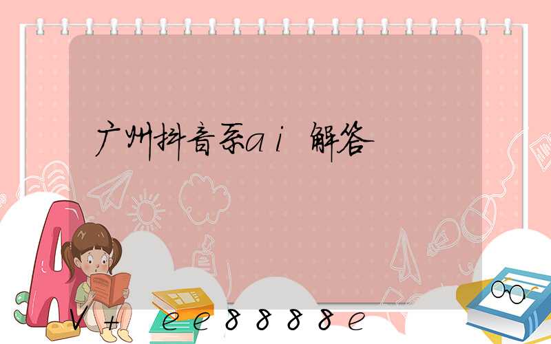 广州抖音系ai解答