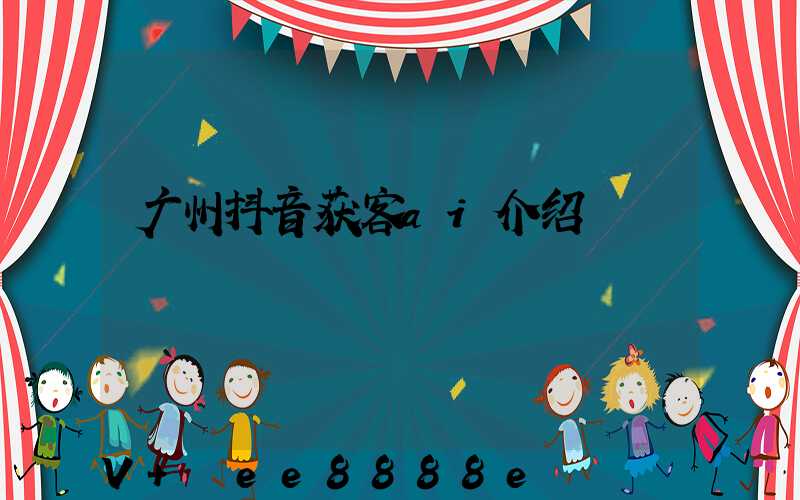 广州抖音获客ai介绍
