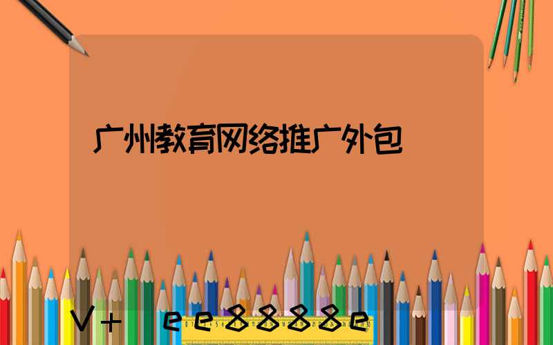 广州教育网络推广外包