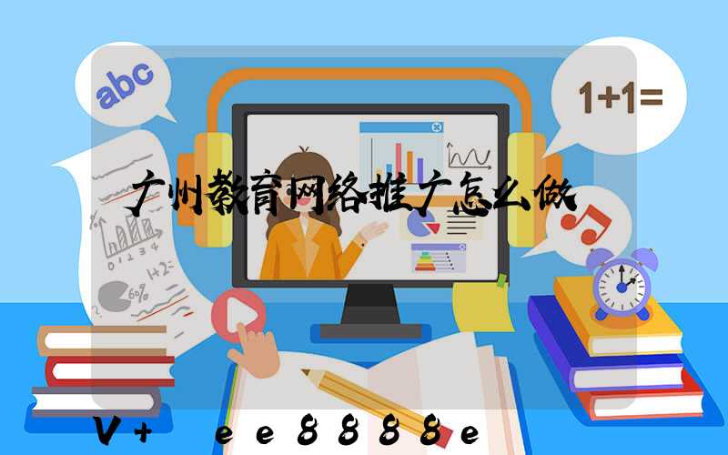 广州教育网络推广怎么做