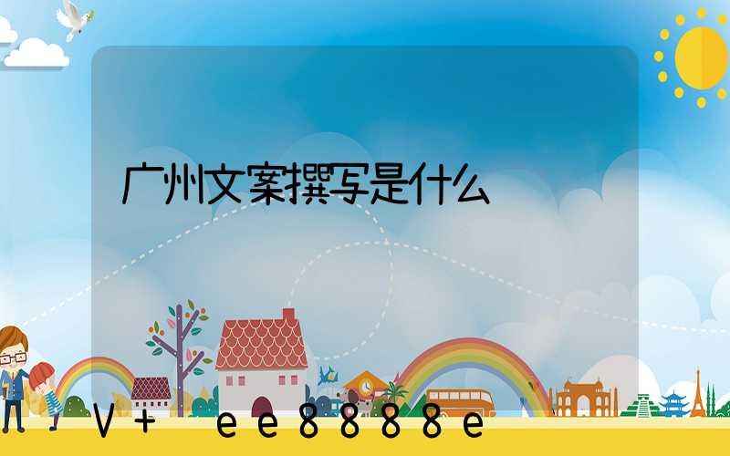 广州文案撰写是什么