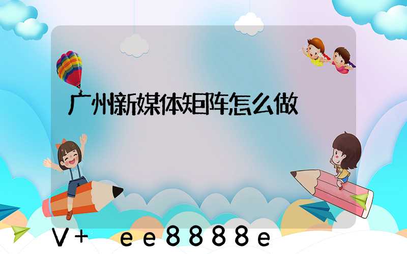 广州新媒体矩阵怎么做