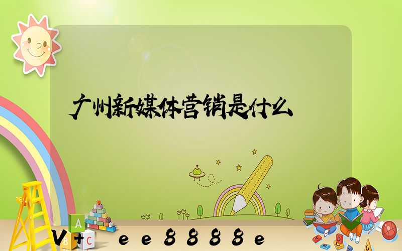 广州新媒体营销是什么