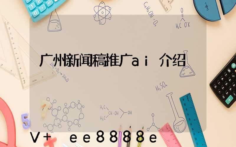 广州新闻稿推广ai介绍