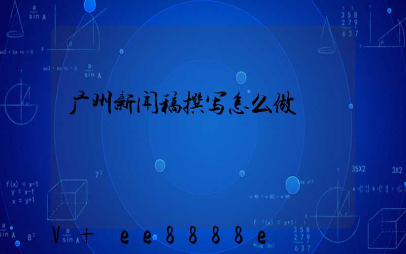 广州新闻稿撰写怎么做