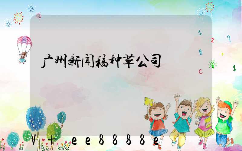 广州新闻稿种草公司