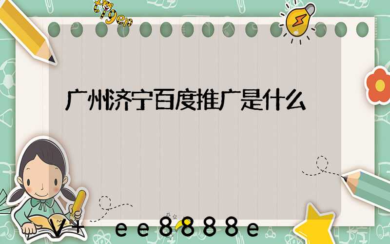 广州济宁百度推广是什么