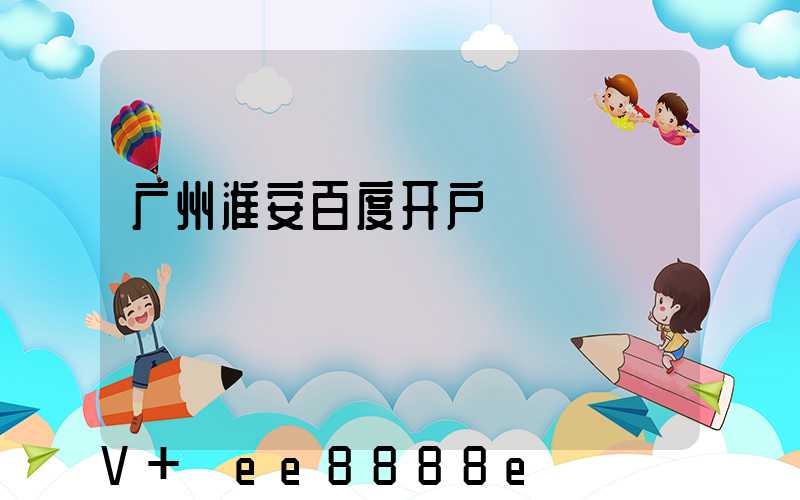 广州淮安百度开户