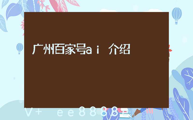 广州百家号ai介绍