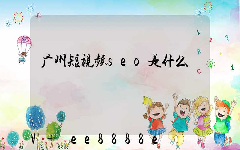 广州短视频seo是什么