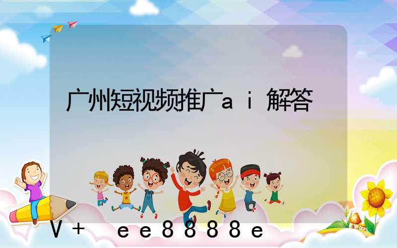 广州短视频推广ai解答