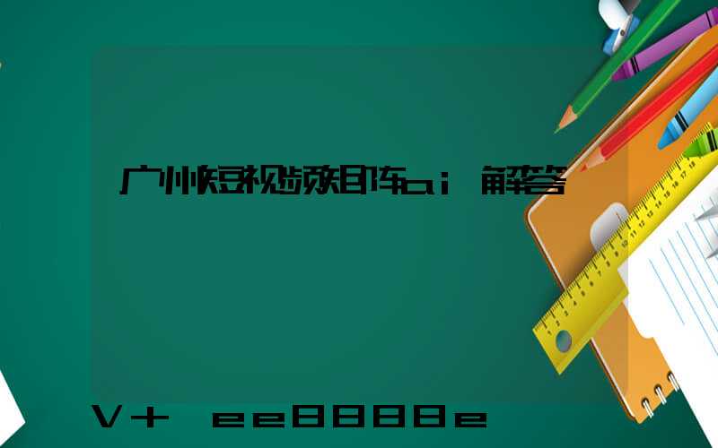 广州短视频矩阵ai解答