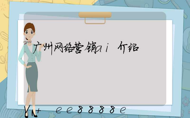 广州网络营销ai介绍