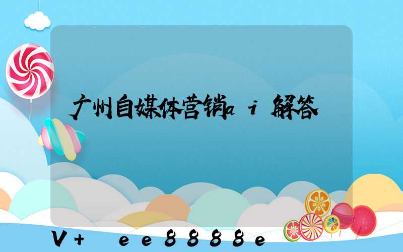广州自媒体营销ai解答