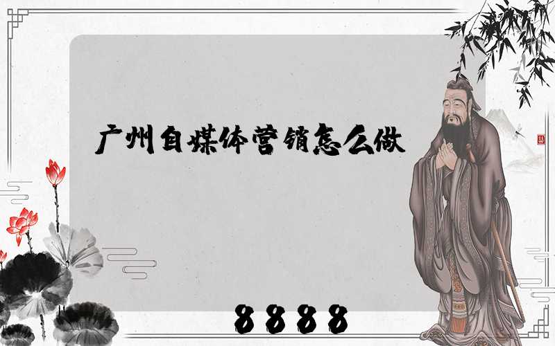 广州自媒体营销怎么做