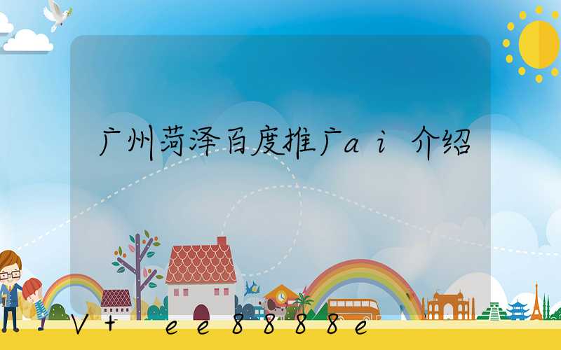 广州菏泽百度推广ai介绍