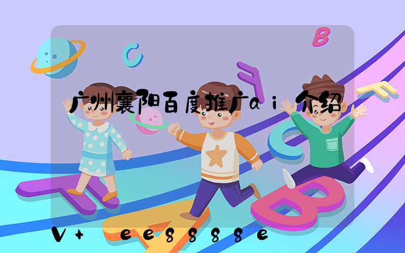 广州襄阳百度推广ai介绍