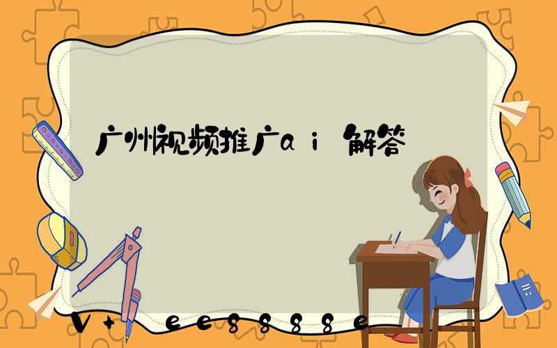 广州视频推广ai解答
