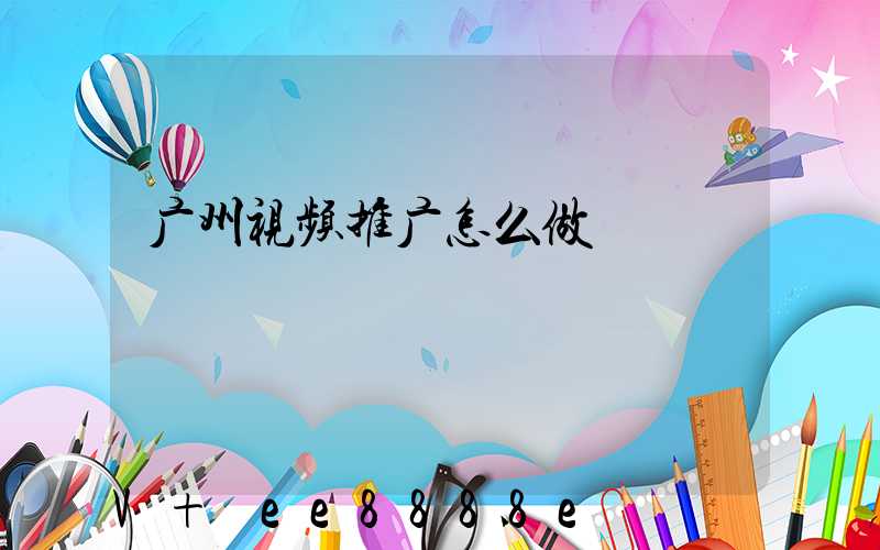 广州视频推广怎么做