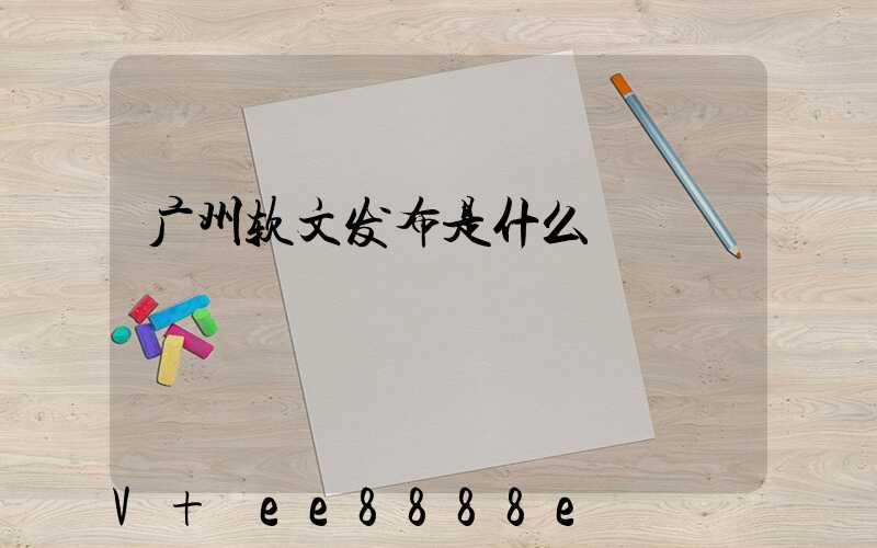广州软文发布是什么