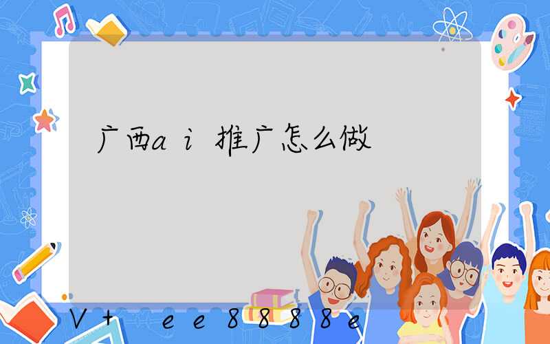 广西ai推广怎么做