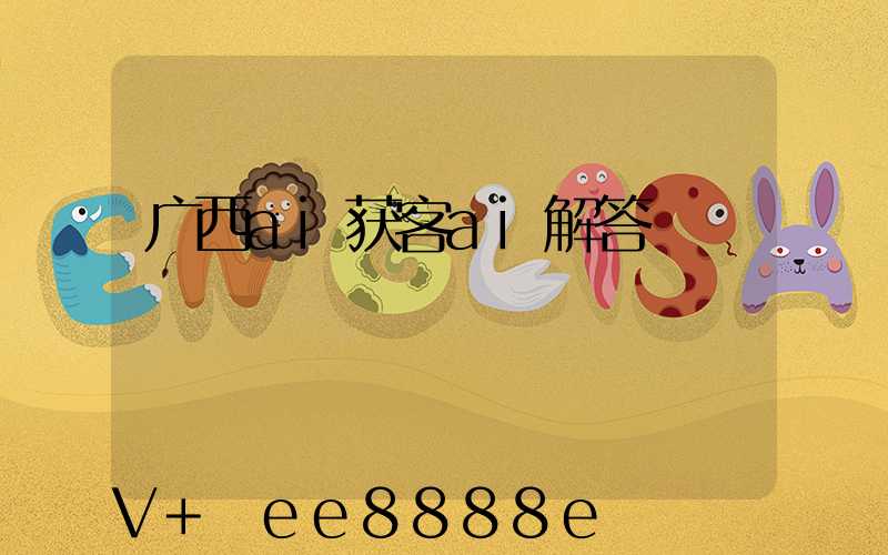 广西ai获客ai解答