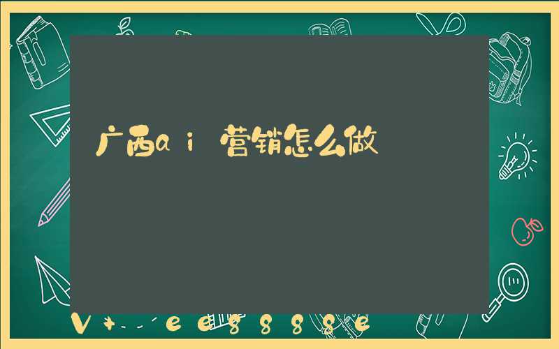 广西ai营销怎么做