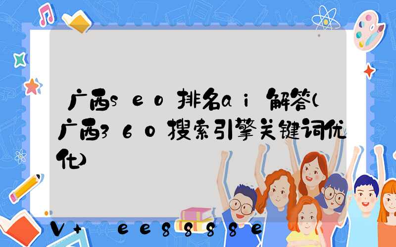 广西seo排名ai解答(广西360搜索引擎关键词优化)