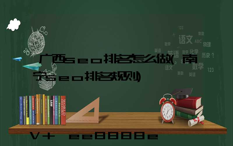 广西seo排名怎么做(南宁seo排名规则)