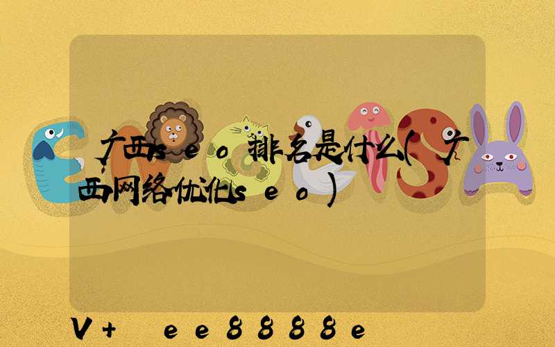 广西seo排名是什么(广西网络优化seo)