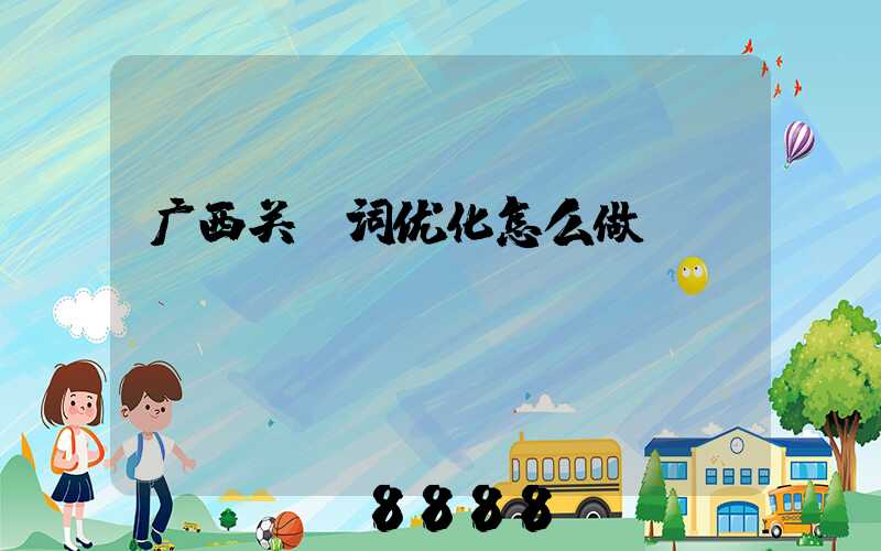 广西关键词优化怎么做