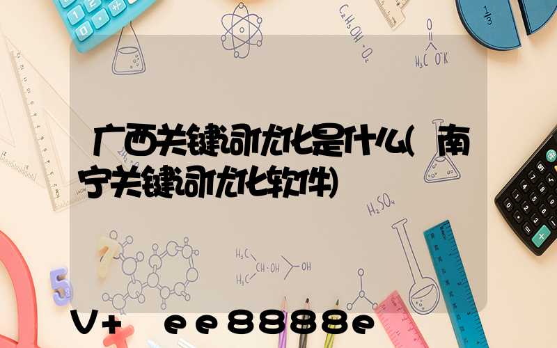 广西关键词优化是什么(南宁关键词优化软件)