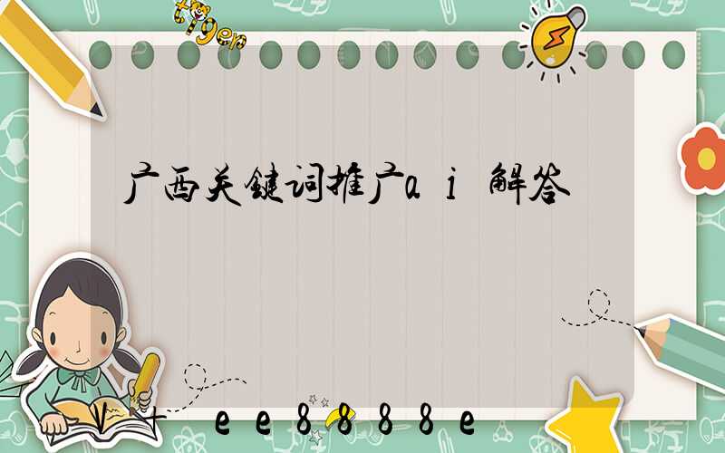 广西关键词推广ai解答