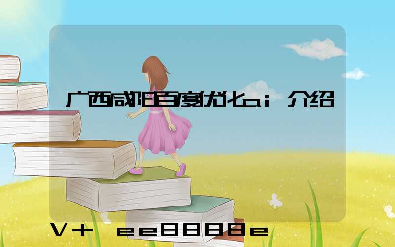 广西咸阳百度优化ai介绍