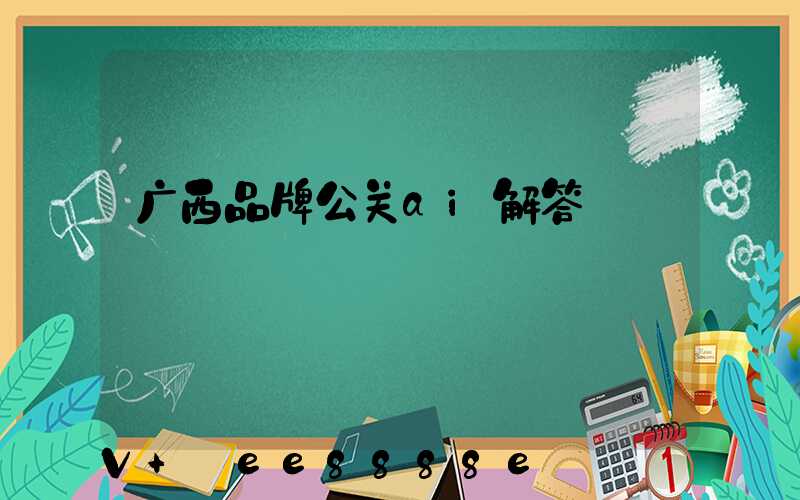广西品牌公关ai解答