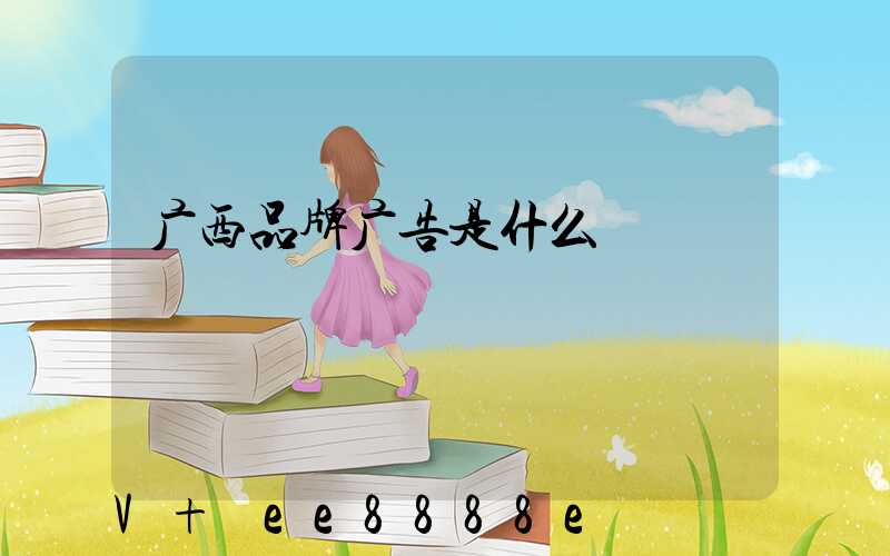广西品牌广告是什么