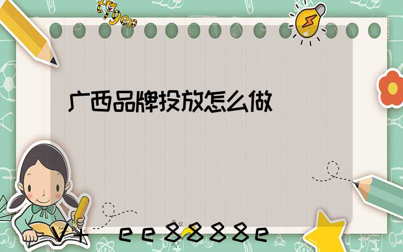 广西品牌投放怎么做