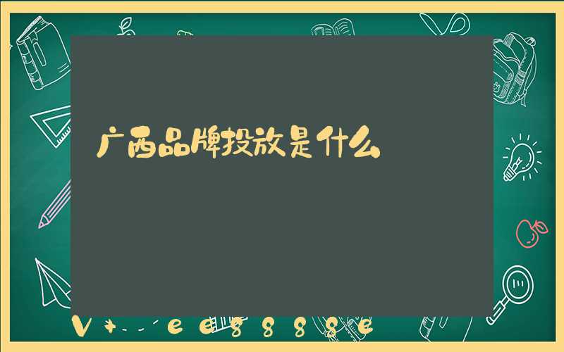 广西品牌投放是什么