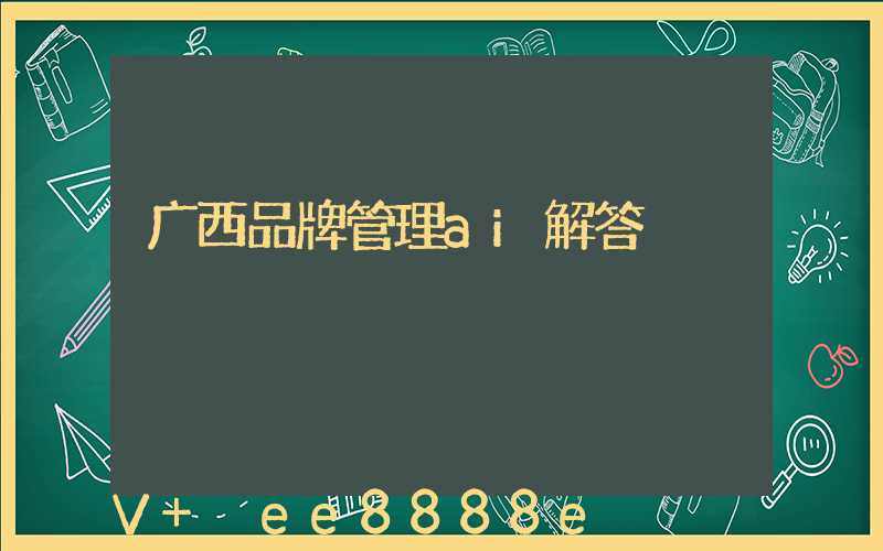 广西品牌管理ai解答