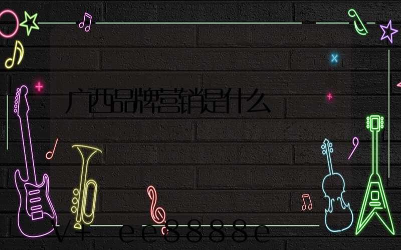 广西品牌营销是什么
