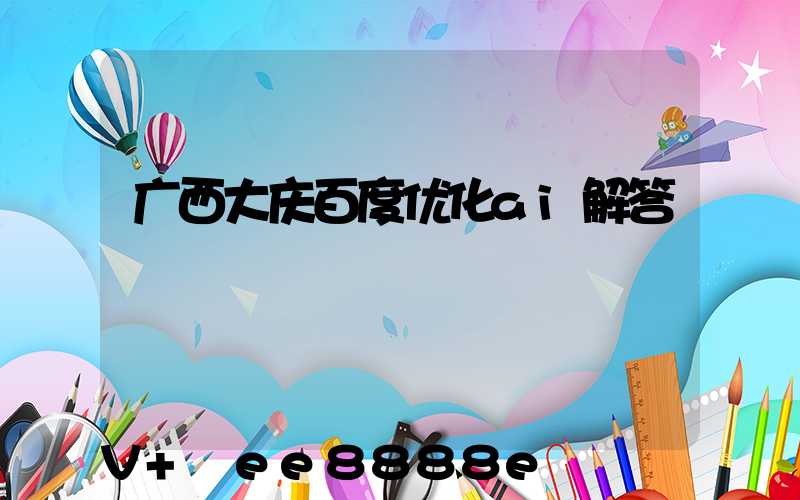 广西大庆百度优化ai解答