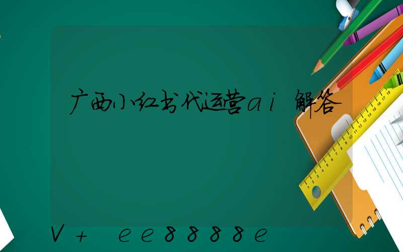 广西小红书代运营ai解答