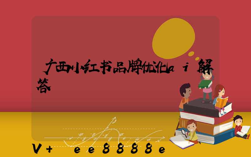 广西小红书品牌优化ai解答