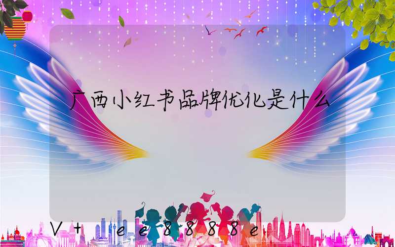 广西小红书品牌优化是什么